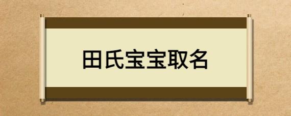 田姓男宝宝起名大全 田姓男孩起名洋气十足