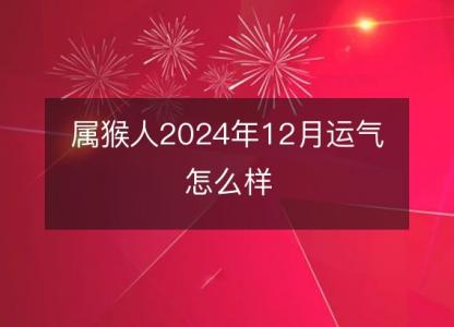 属猴人2024年12月运气怎么样