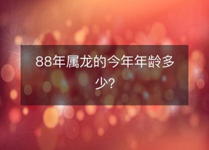 88年属龙的今年年龄多少？