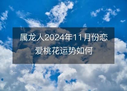 属龙人2024年11月份恋爱桃花运势如何