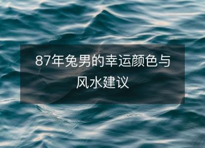 87年兔男的幸运颜色与风水建议