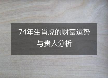 74年生肖虎的财富运势与贵人分析