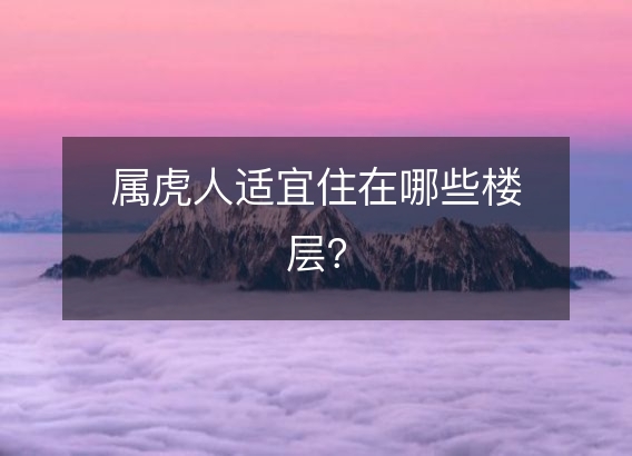 属虎人适宜住在哪些楼层？