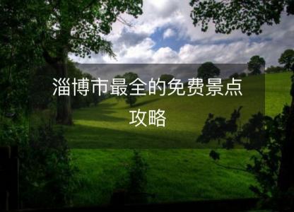 淄博市<font color='red'>最全</font>的免费景点攻略