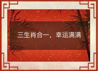 三生肖合一，幸运<font color='red'>满满</font>