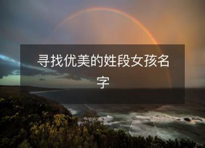寻找<font color='red'>优美</font>的姓段女孩名字