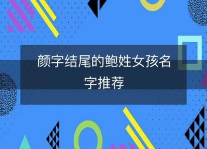 颜字<font color='red'>结尾</font>的鲍姓女孩名字推荐