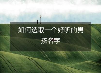如何<font color='red'>选取</font>一个好听的男孩名字