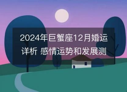 2024年巨蟹座12月婚运详析 感情运势和发展测算