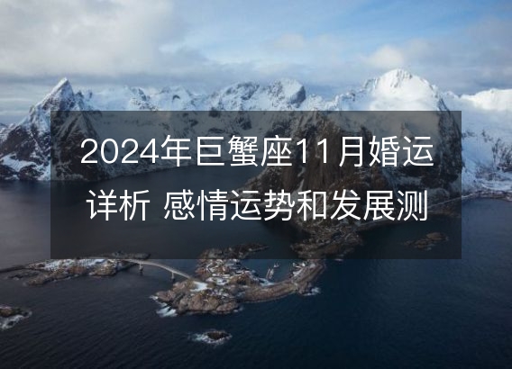 2024年巨蟹座11月婚运详析 感情运势和发展测算