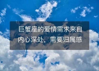 巨蟹座的爱情需求来自内心深处，需要归属感和安全感