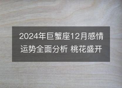 2024年巨蟹座12月感情运势全面分析 桃花盛开的秘密