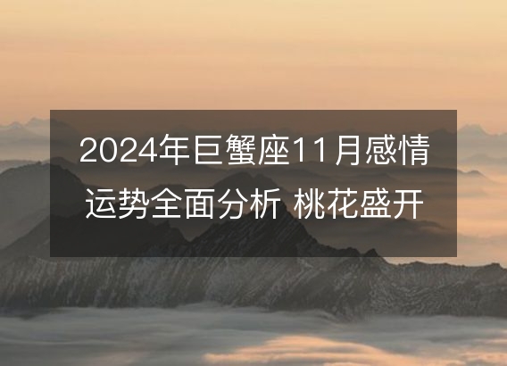 2024年巨蟹座11月感情运势全面分析 桃花盛开的秘密