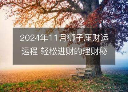 2024年11月狮子座财运运程 轻松进财的理财秘籍