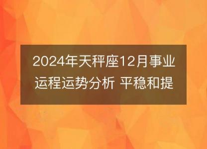 2024年天秤座12月事业运程运势分析 平稳和提高的重要期