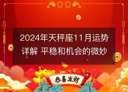 2024年天秤座11月运势详解 平稳和机会的微妙之月