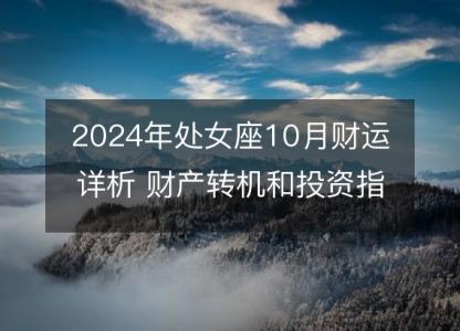 2024年处女座10月财运详析 财产转机和投资指南