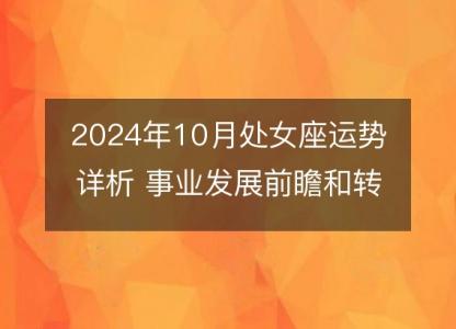 2024年10月处女座运势详析 事业发展前瞻和<font color='red'>转运</font>指南