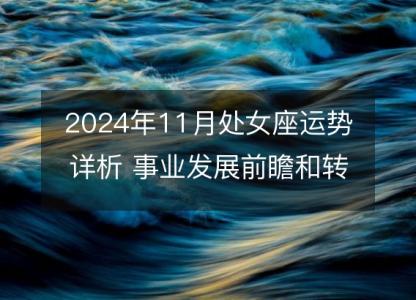 2024年11月处女座运势详析 事业发展前瞻和<font color='red'>转运</font>指南