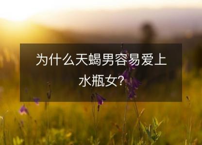为什么天蝎男容易<font color='red'>爱上</font>水瓶女？