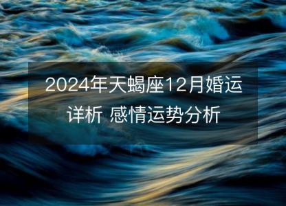 2024年天蝎座12月婚运详析 感情运势分析