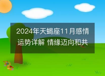 2024年天蝎座11月感情运势详解 情缘迈向和共处秘籍