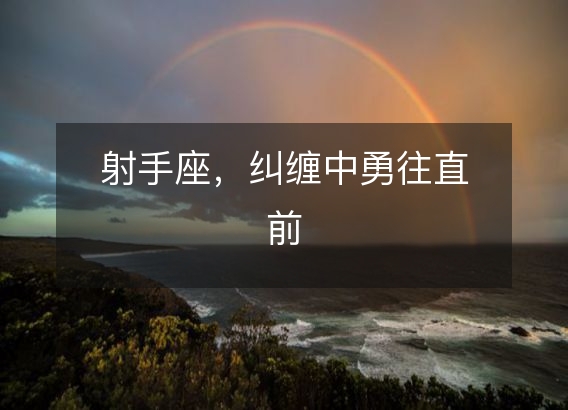 射手座，纠缠中勇往直前