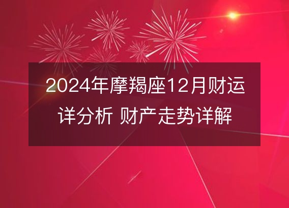 2024年摩羯座12月财运详分析 财产走势详解