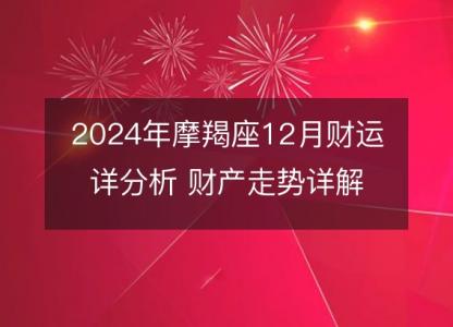 2024年摩羯座12月财运详分析 财产走势详解