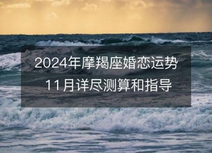 2024年摩羯座婚恋运势 11月详尽测算和指导