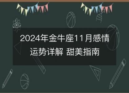 2024<font color='red'>年金</font>牛座11月感情运势详解 甜美指南
