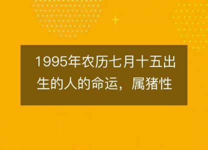 1995年农历七月十五出生的人的命运，属猪性格特点 八字五行