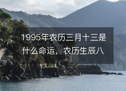 1995年农历三月十<font color='red'>三是</font>什么命运，农历生辰八字五行缺吗 事业婚姻