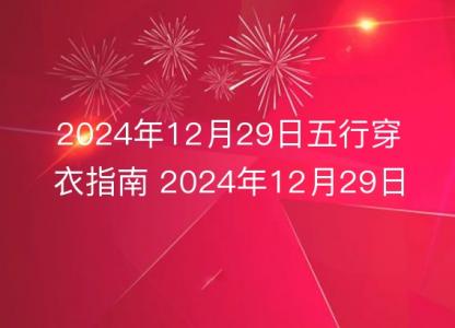 2024年12月29日五行穿衣指南 2024年12月29日今日<font color='red'>衣服</font>颜色搭配查询