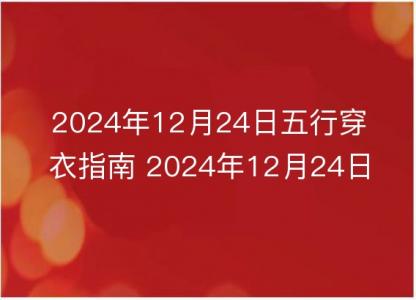 2024年12月24日五行穿衣指南 2024年12月24日今日<font color='red'>衣服</font>颜色搭配查询