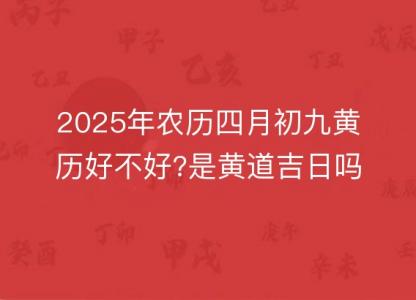 2025年农历四月初九<font color='red'>黄历</font>好不好?是黄道吉日吗?