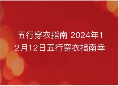 五行穿衣<font color='red'>指南</font> 2024年12月12日五行穿衣<font color='red'>指南</font>幸运颜色