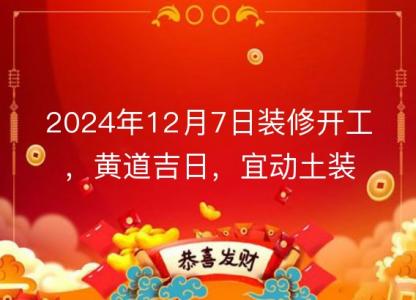 2024年12月7日装修开工，黄道吉日，宜<font color='red'>动土</font>装修房子吗？