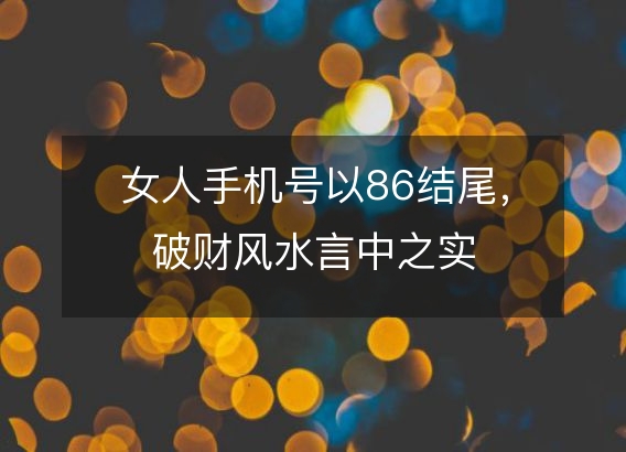 女人手机号以86结尾,破财风水言中之实