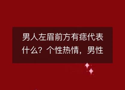 男人左眉前方有痣代表什么？个性<font color='red'>热情</font>，男性魅力加成