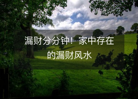 漏财分分钟!家中存在的漏财风水